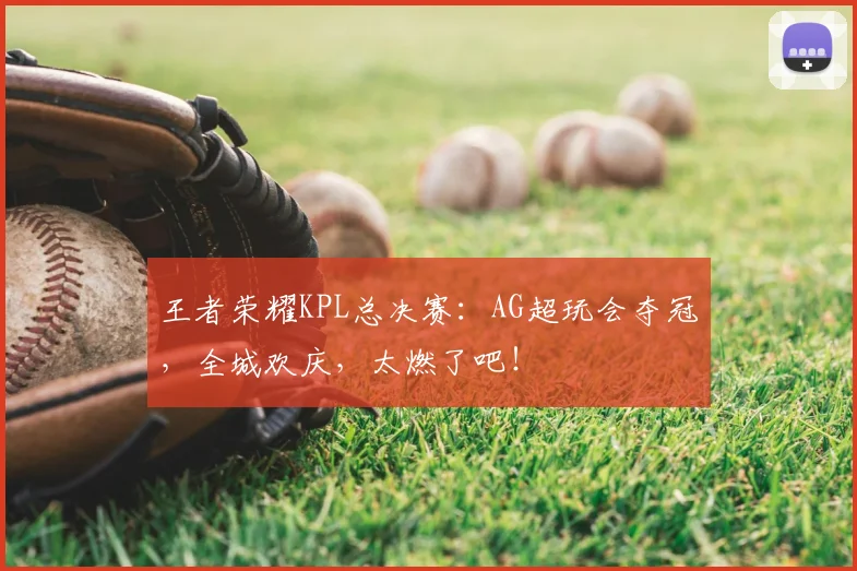 王者荣耀KPL总决赛：AG超玩会夺冠，全城欢庆，太燃了吧！