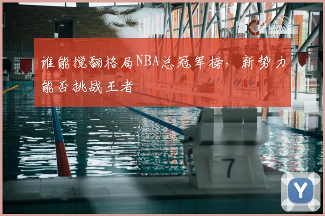 谁能搅翻格局NBA总冠军榜，新势力能否挑战王者