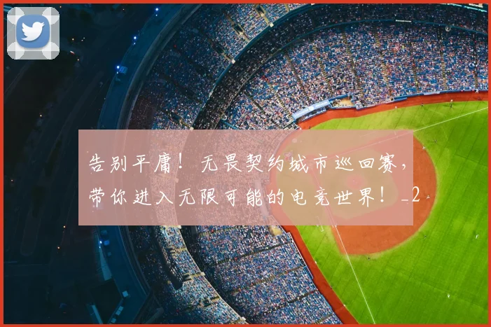 告别平庸！无畏契约城市巡回赛，带你进入无限可能的电竞世界！_20260604144054_20260704175633