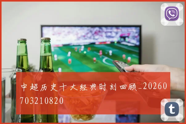 中超历史十大经典时刻回顾_20260703210820