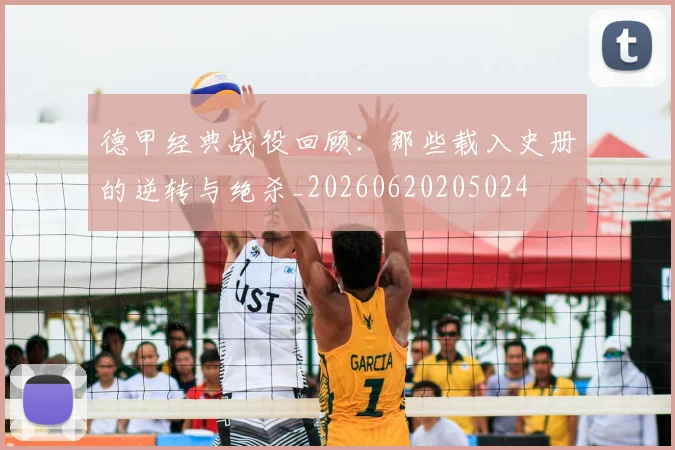 德甲经典战役回顾:那些载入史册的逆转与绝杀_20260620205024