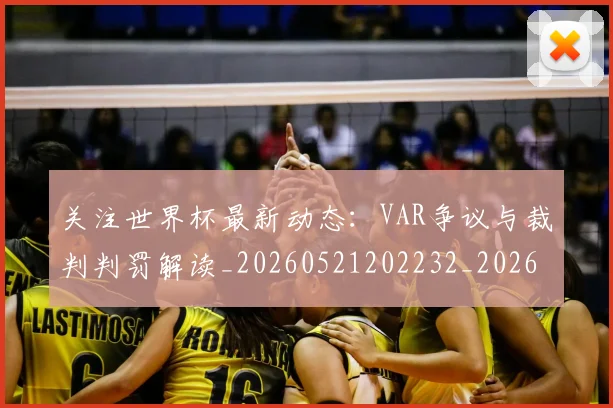 关注世界杯最新动态：VAR争议与裁判判罚解读_20260521202232_20260704172014