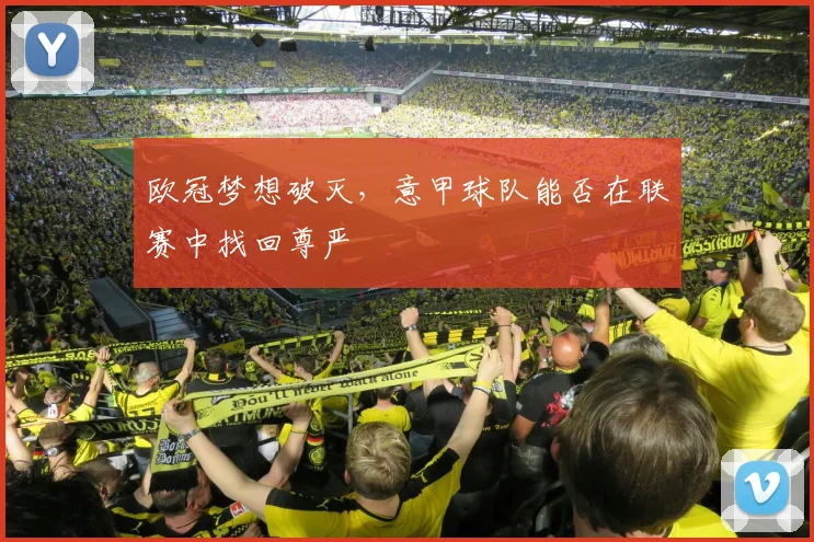 欧冠梦想破灭,意甲球队能否在联赛中找回尊严