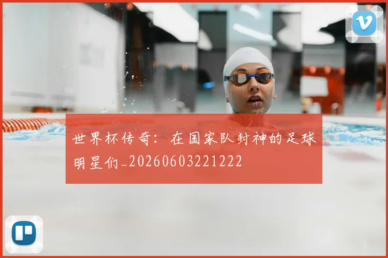 世界杯传奇：在国家队封神的足球明星们_20260603221222