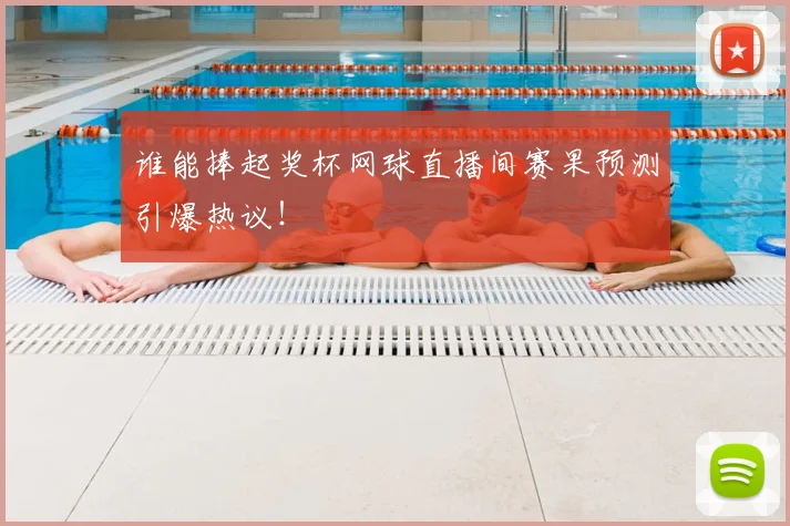 谁能捧起奖杯网球直播间赛果预测引爆热议！