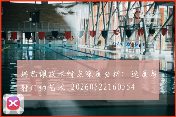 姆巴佩技术特点深度分析:速度与射门的艺术_20260522160554