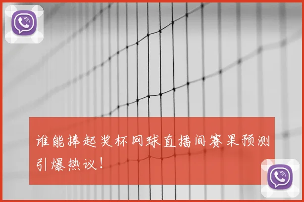 谁能捧起奖杯网球直播间赛果预测引爆热议!