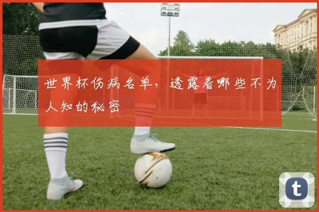 世界杯伤病名单，透露着哪些不为人知的秘密