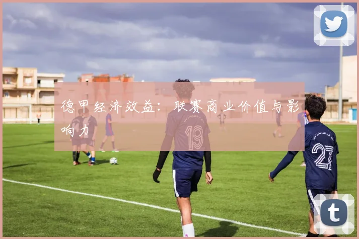 德甲经济效益:联赛商业价值与影响力