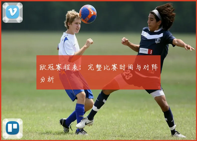 欧冠赛程表：完整比赛时间与对阵分析