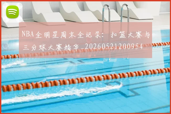 NBA全明星周末全记录：扣篮大赛与三分球大赛精华_20260521200954
