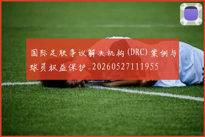 国际足联争议解决机构(DRC)案例与球员权益保护_20260527111955