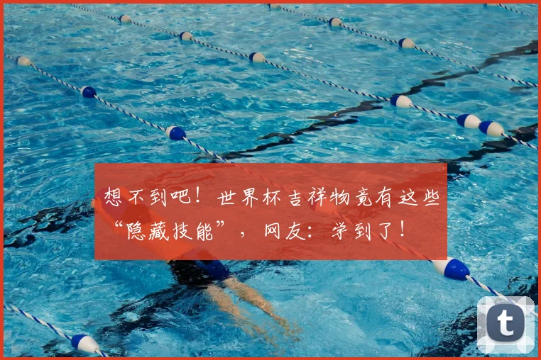 想不到吧！世界杯吉祥物竟有这些“隐藏技能”，网友：学到了！