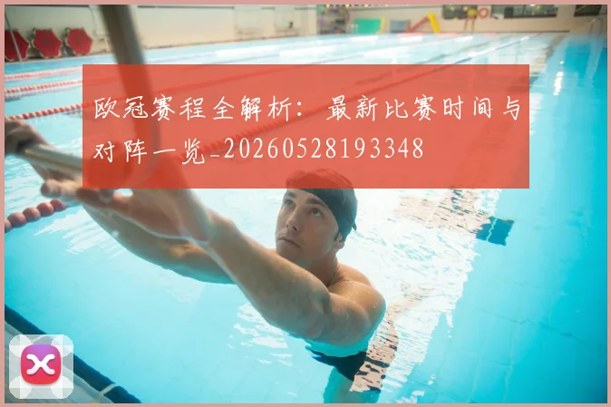 欧冠赛程全解析:最新比赛时间与对阵一览_20260528193348