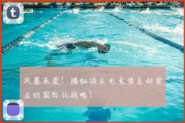 风暴来袭！揭秘顶尖电竞俱乐部背后的国际化战略！