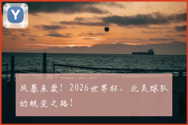 风暴来袭！2026世界杯，北美球队的蜕变之路！