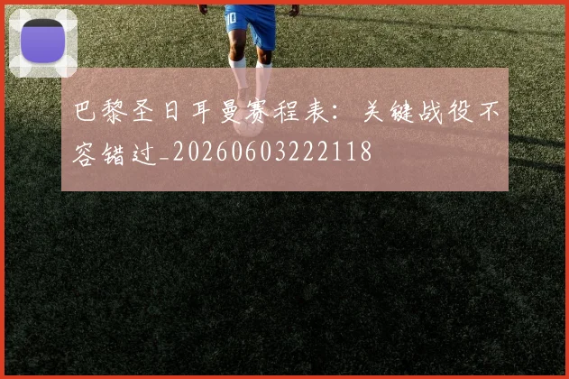 巴黎圣日耳曼赛程表:关键战役不容错过_20260603222118