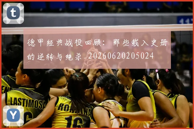 德甲经典战役回顾：那些载入史册的逆转与绝杀_20260620205024
