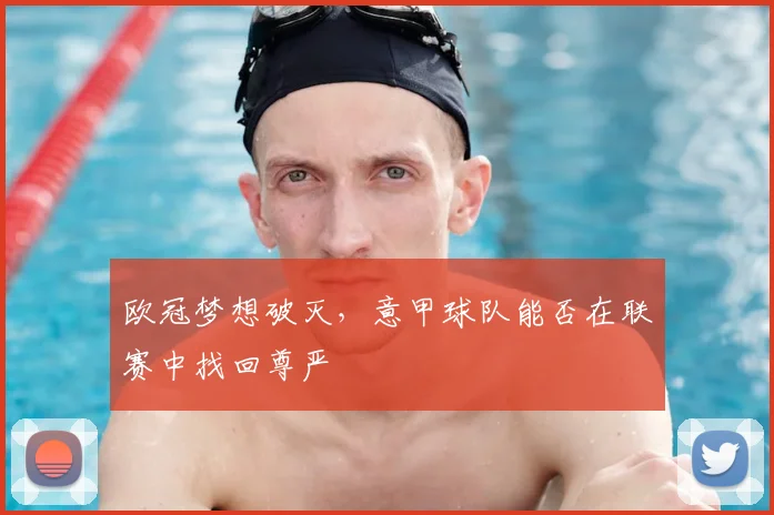 欧冠梦想破灭，意甲球队能否在联赛中找回尊严