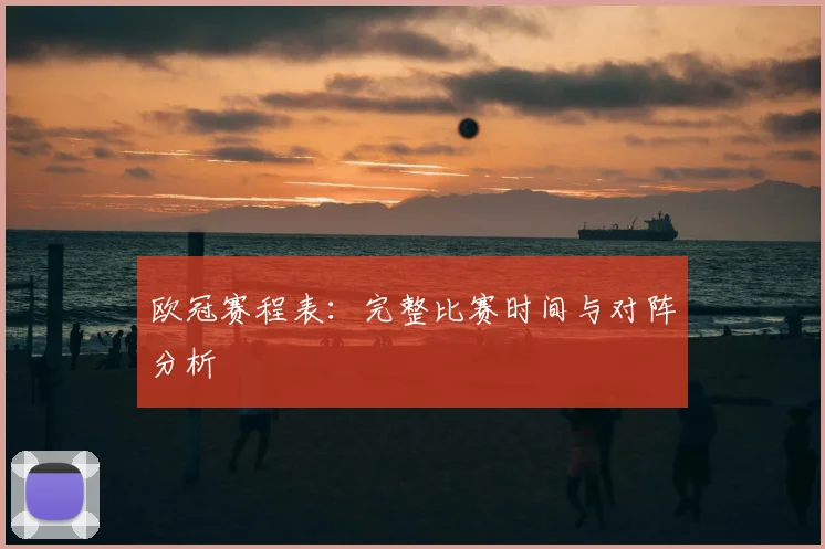 欧冠赛程表:完整比赛时间与对阵分析