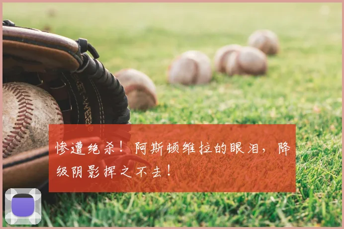 惨遭绝杀！阿斯顿维拉的眼泪，降级阴影挥之不去！