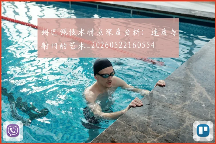 姆巴佩技术特点深度分析：速度与射门的艺术_20260522160554
