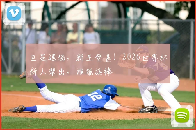 巨星退场，新王登基！2026世界杯新人辈出，谁能接棒