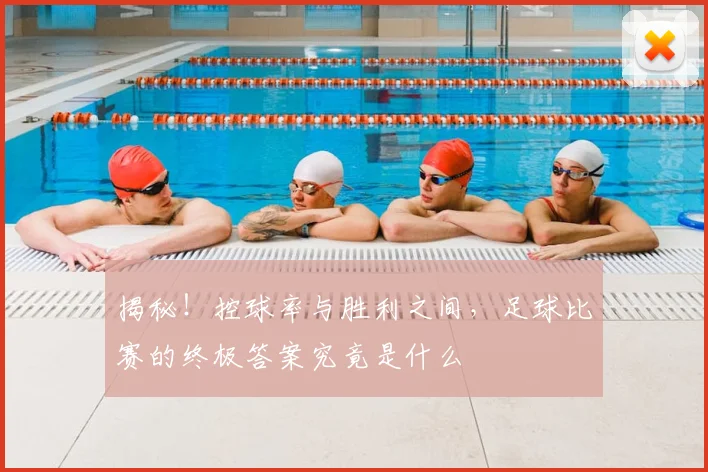 揭秘!控球率与胜利之间,足球比赛的终极答案究竟是什么