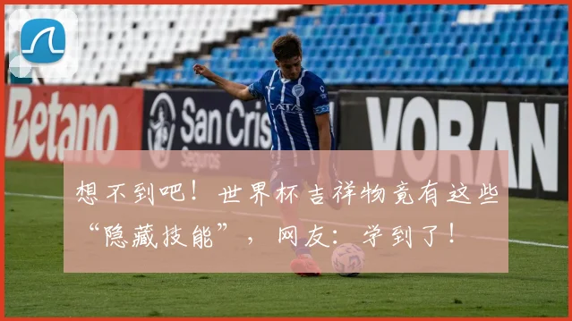 想不到吧！世界杯吉祥物竟有这些“隐藏技能”，网友：学到了！