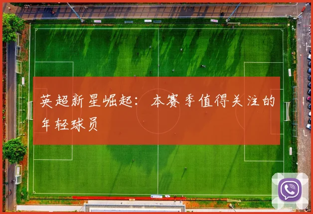 英超新星崛起:本赛季值得关注的年轻球员