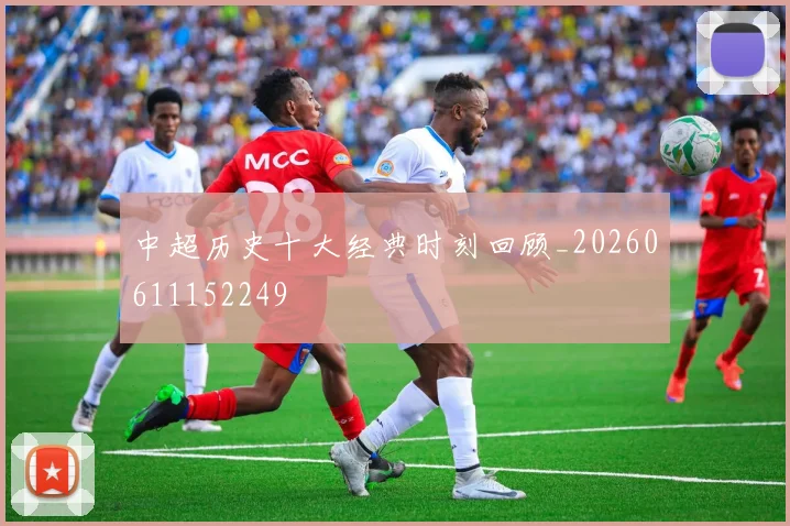 中超历史十大经典时刻回顾_20260611152249